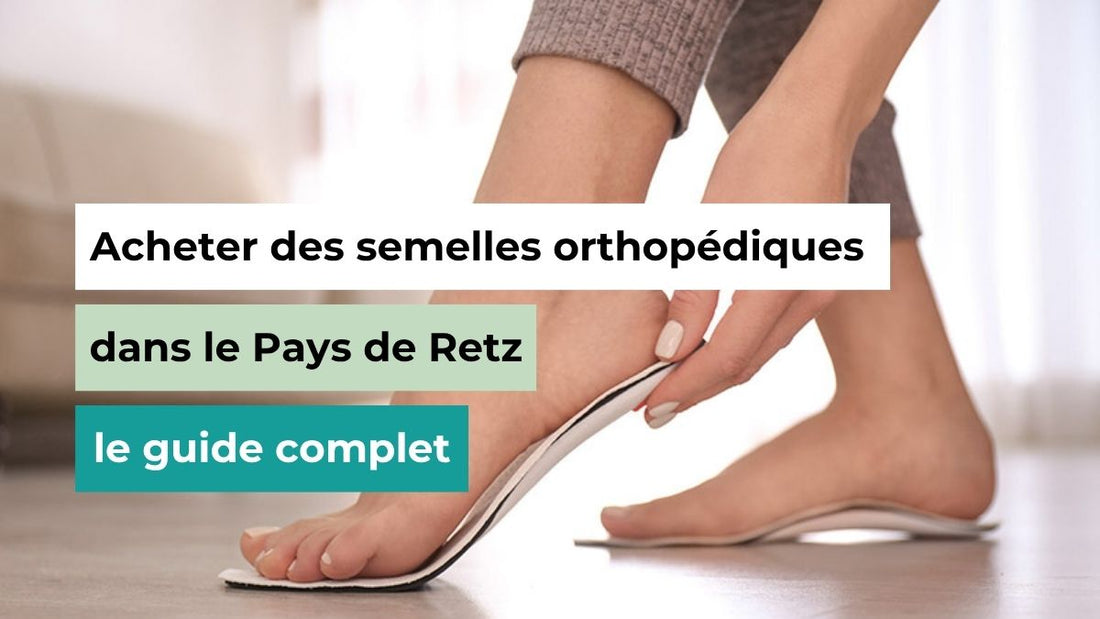 Acheter des semelles orthopédiques dans le Pays de Retz : le guide complet - Semello.fr