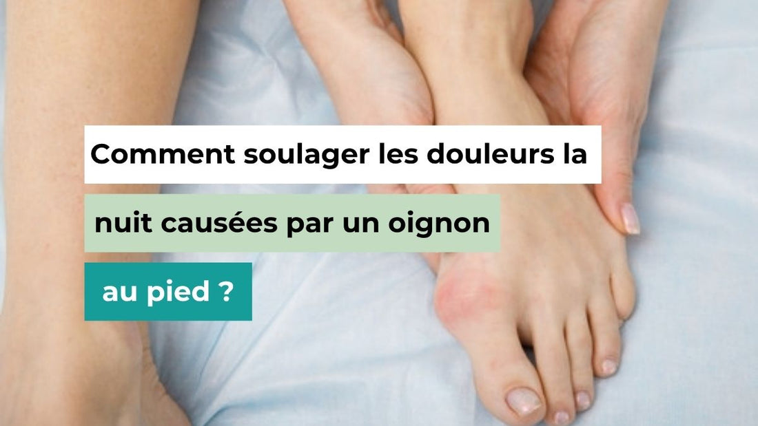 Comment soulager les douleurs causées par un oignon au pied la nuit ? - Semello.fr